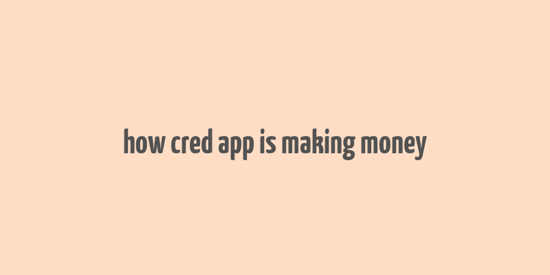 how cred app is making money