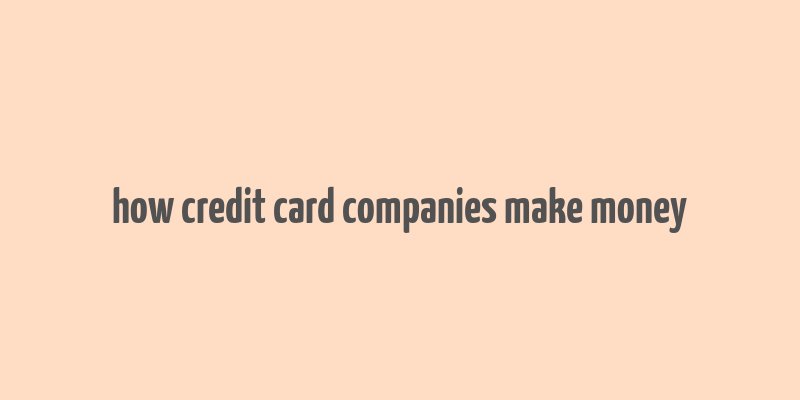 how credit card companies make money