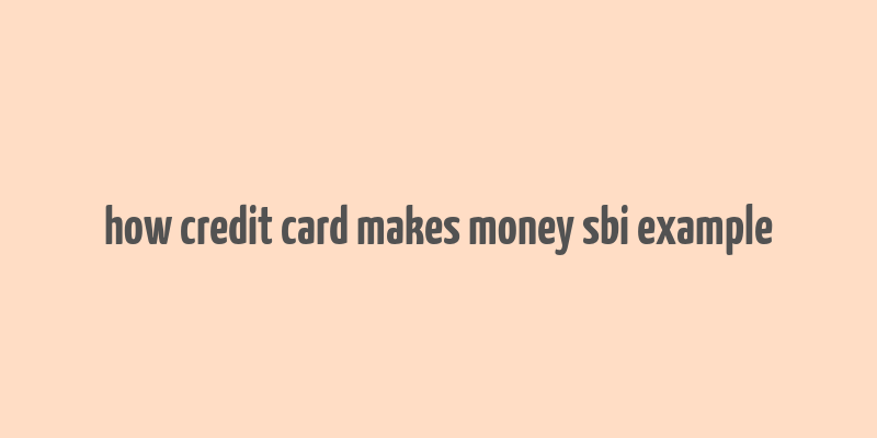 how credit card makes money sbi example