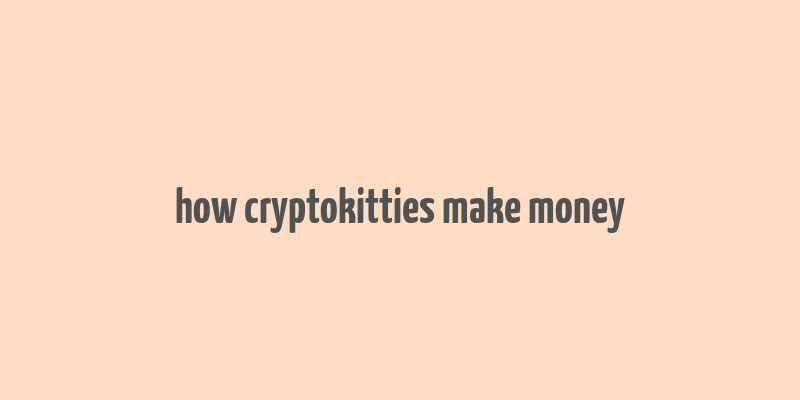 how cryptokitties make money