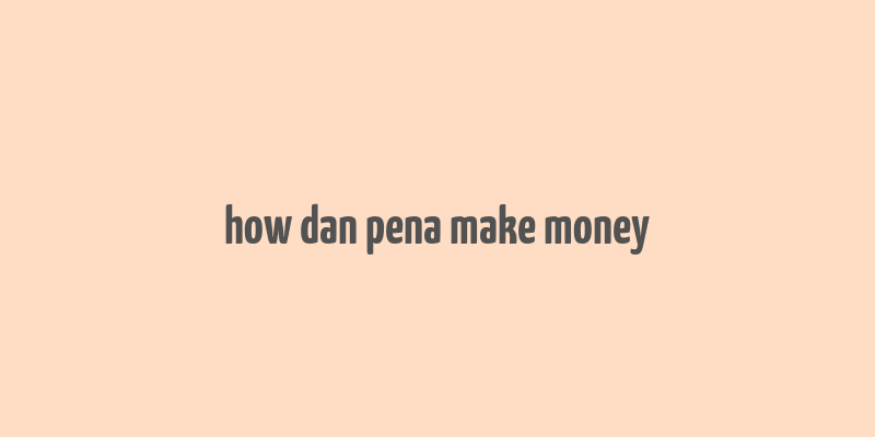 how dan pena make money