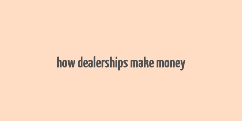 how dealerships make money