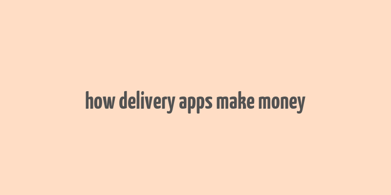 how delivery apps make money