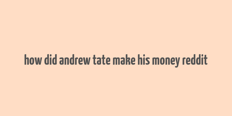 how did andrew tate make his money reddit