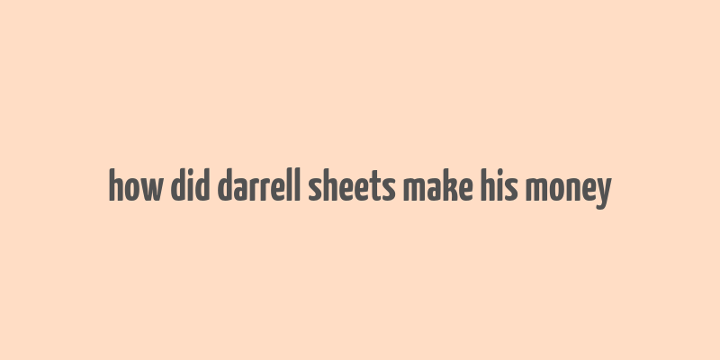 how did darrell sheets make his money