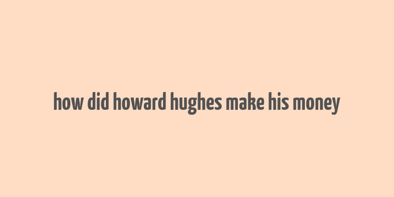 how did howard hughes make his money