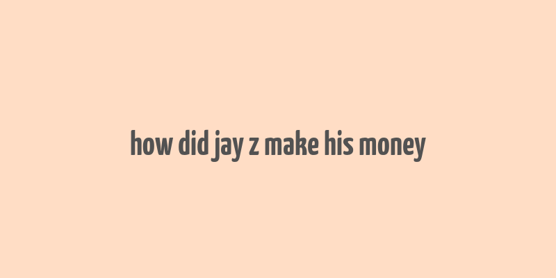 how did jay z make his money