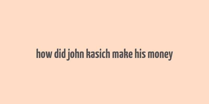 how did john kasich make his money