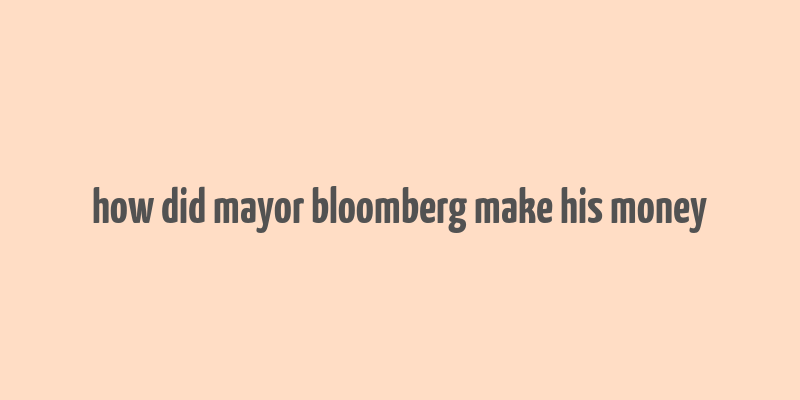 how did mayor bloomberg make his money