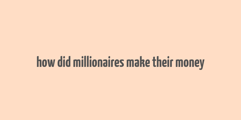 how did millionaires make their money