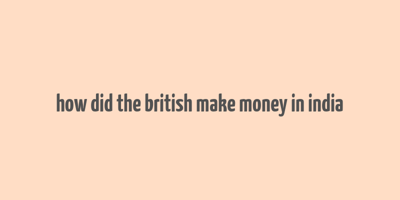 how did the british make money in india