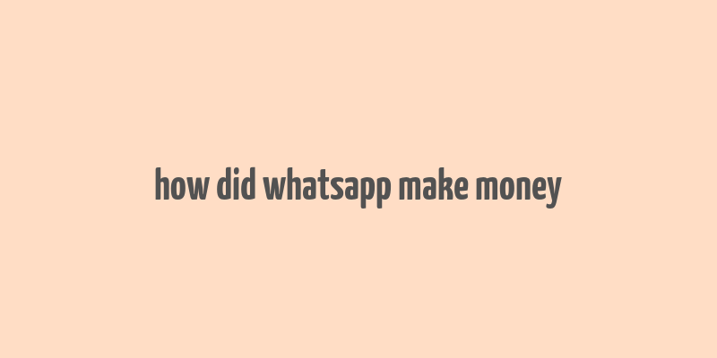 how did whatsapp make money