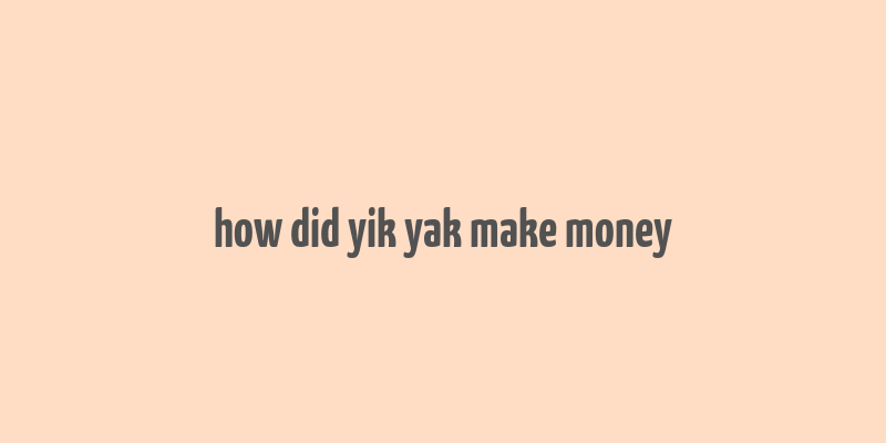 how did yik yak make money