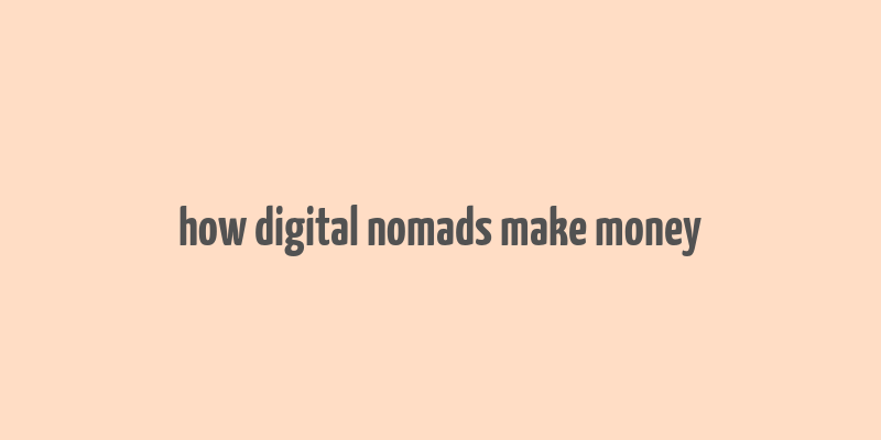 how digital nomads make money