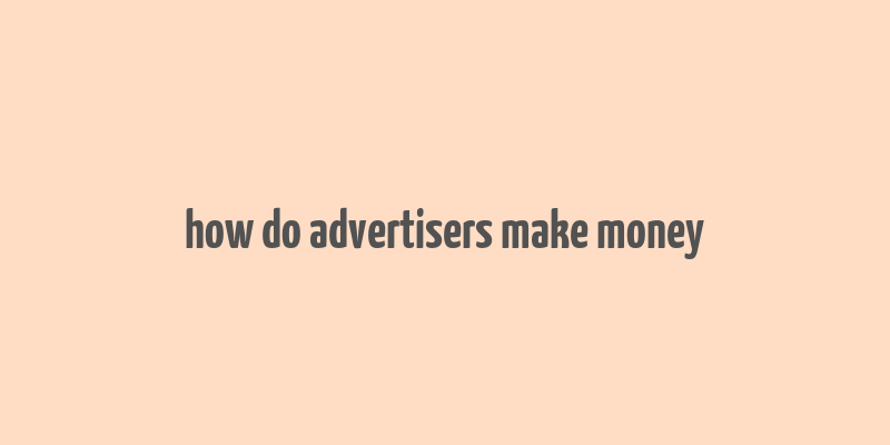 how do advertisers make money