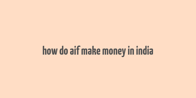 how do aif make money in india