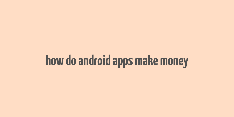 how do android apps make money