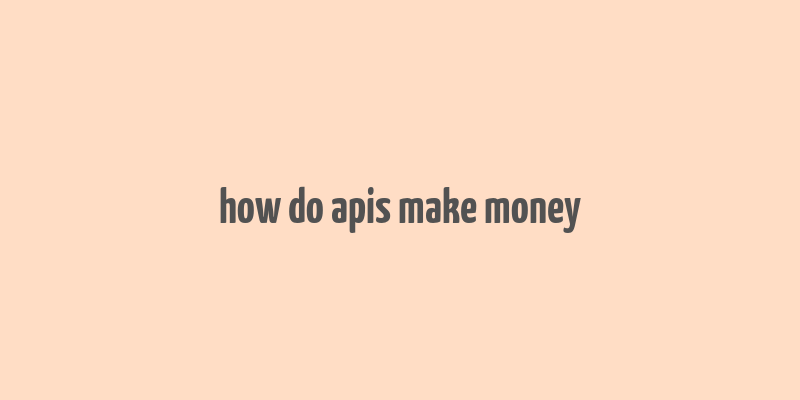 how do apis make money