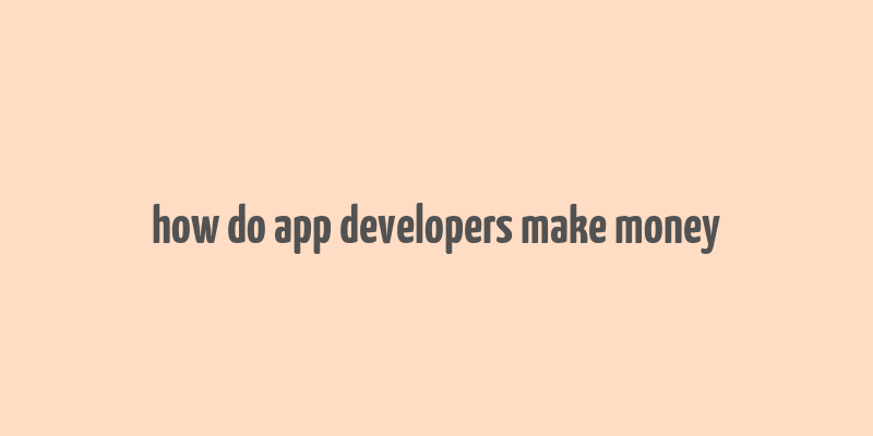 how do app developers make money