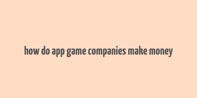 how do app game companies make money