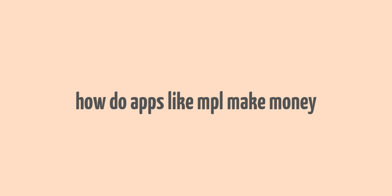 how do apps like mpl make money