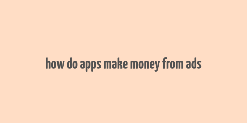 how do apps make money from ads