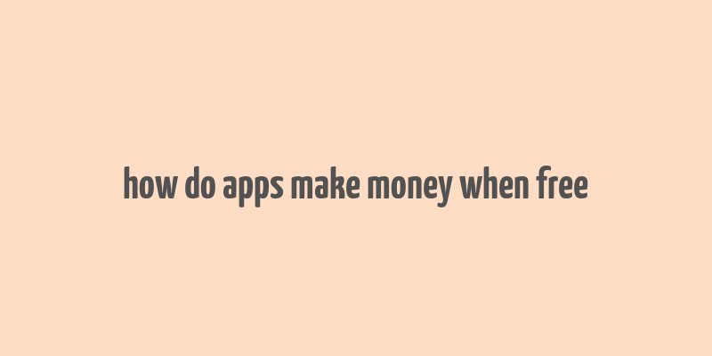 how do apps make money when free