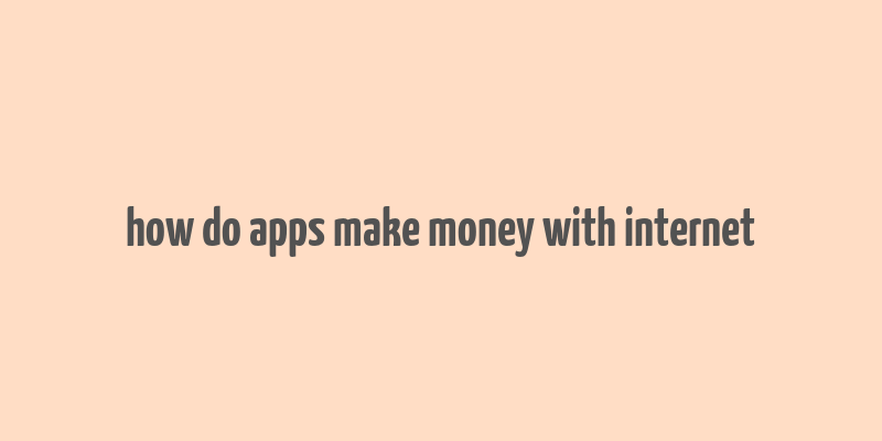 how do apps make money with internet