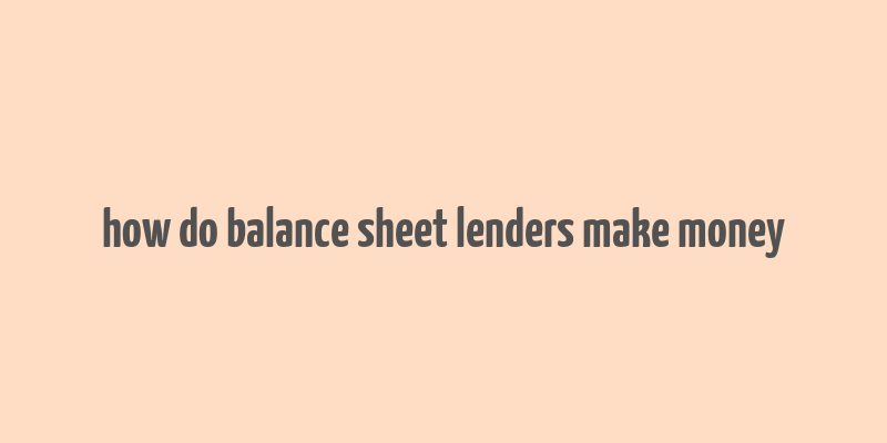 how do balance sheet lenders make money