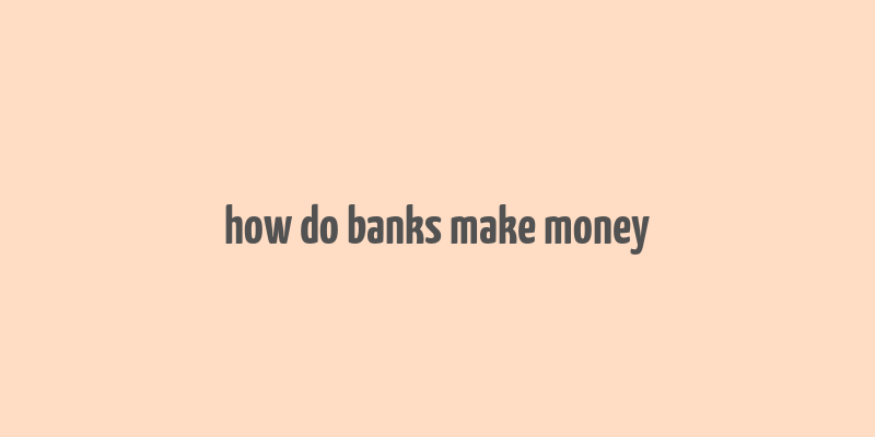 how do banks make money