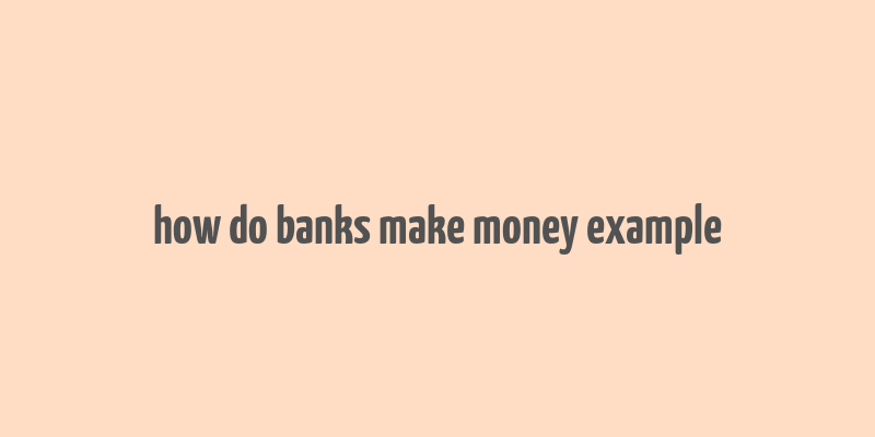 how do banks make money example