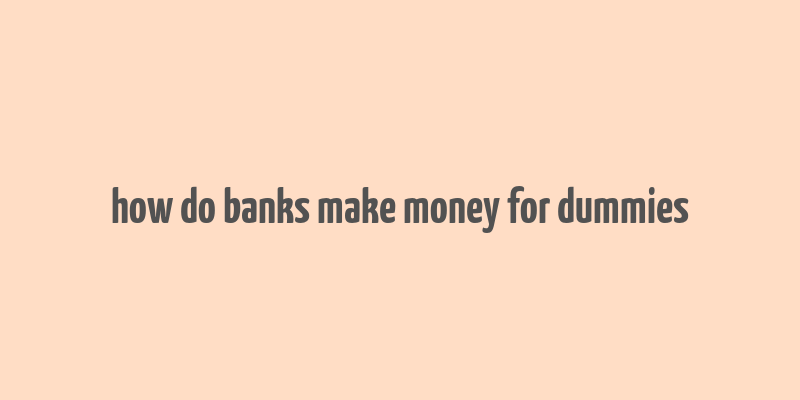 how do banks make money for dummies