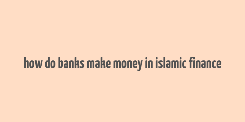 how do banks make money in islamic finance