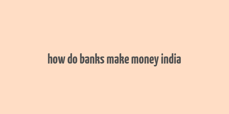 how do banks make money india