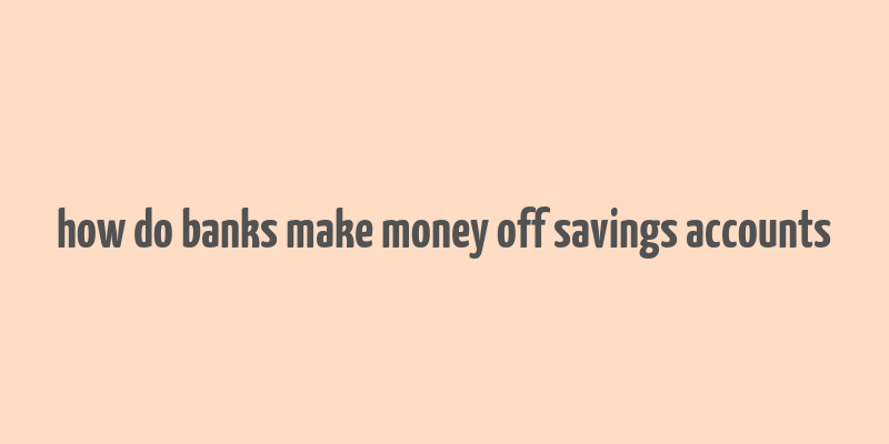 how do banks make money off savings accounts