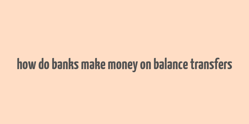 how do banks make money on balance transfers