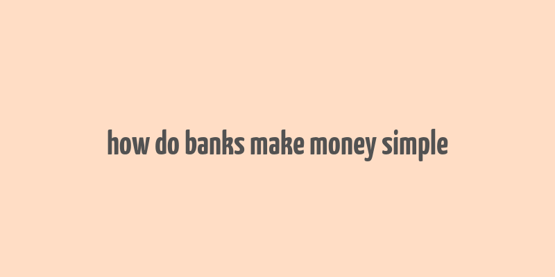 how do banks make money simple