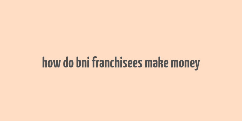 how do bni franchisees make money