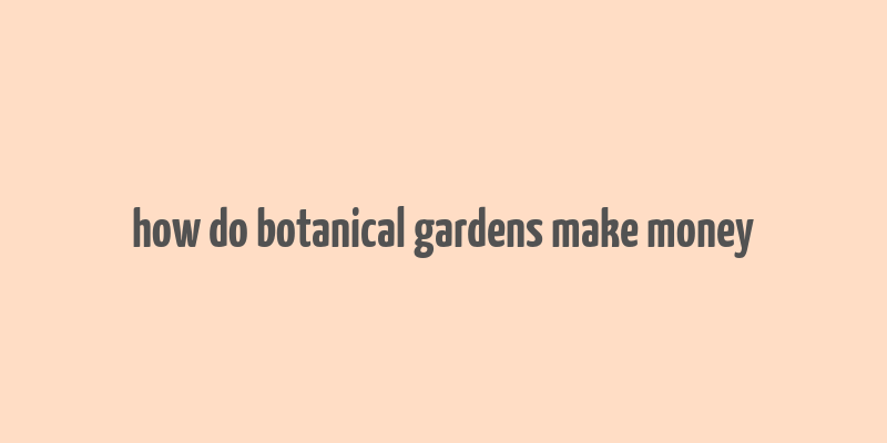 how do botanical gardens make money