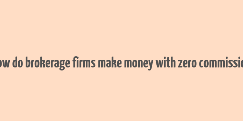 how do brokerage firms make money with zero commission