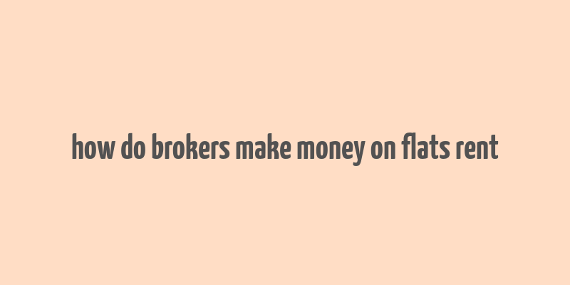 how do brokers make money on flats rent