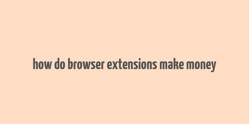 how do browser extensions make money