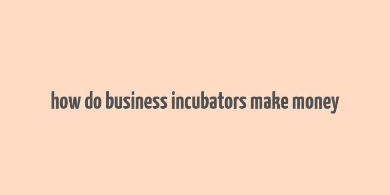 how do business incubators make money