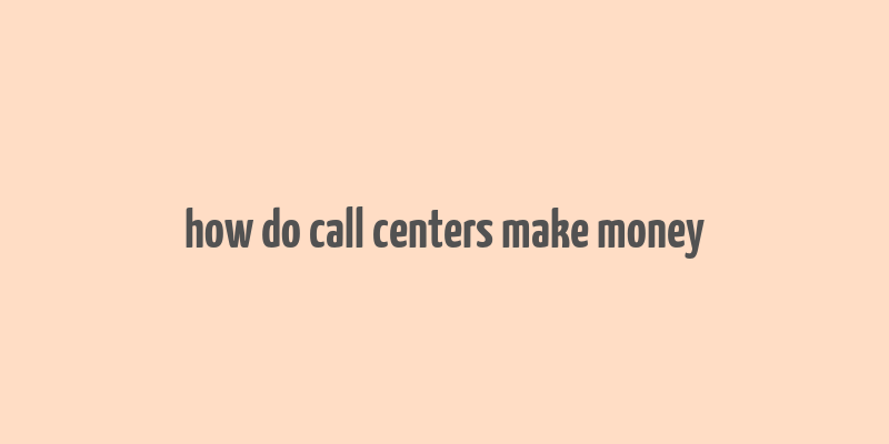 how do call centers make money