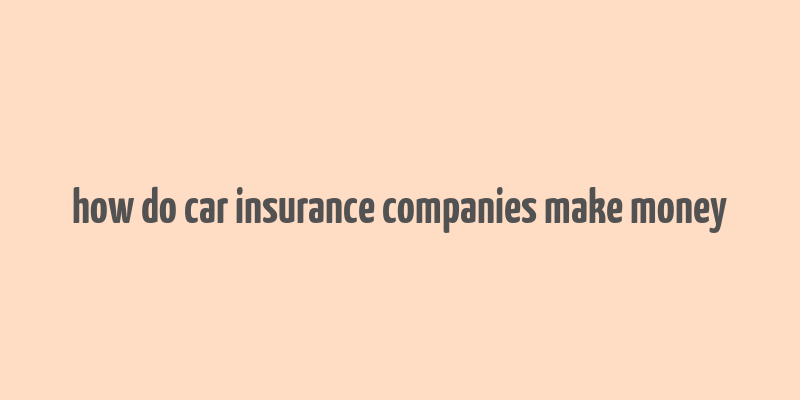 how do car insurance companies make money