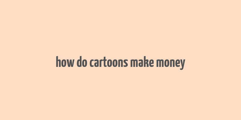 how do cartoons make money