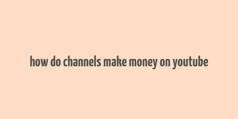 how do channels make money on youtube