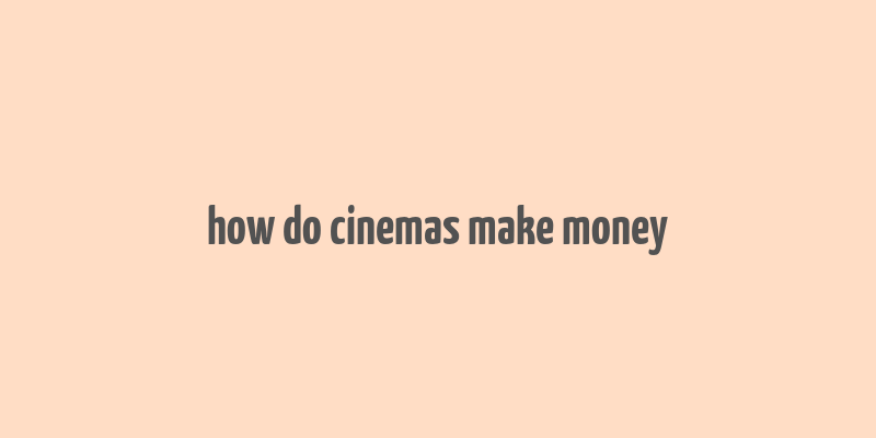 how do cinemas make money