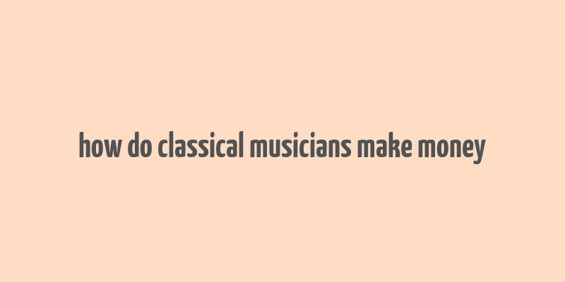 how do classical musicians make money