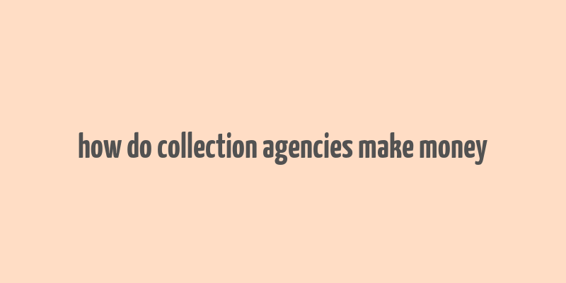 how do collection agencies make money